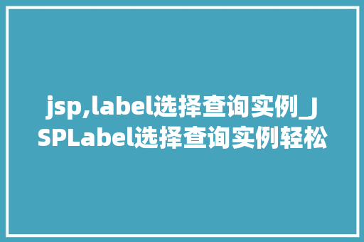 jsp,label选择查询实例_JSPLabel选择查询实例轻松实现数据筛选与展示