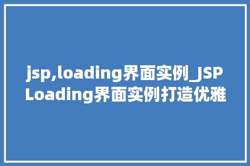 jsp,loading界面实例_JSPLoading界面实例打造优雅的等待体验