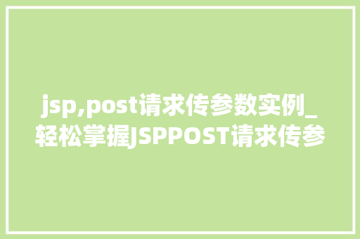 jsp,post请求传参数实例_轻松掌握JSPPOST请求传参数实例小白也能快速上手