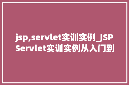 jsp,servlet实训实例_JSPServlet实训实例从入门到实战