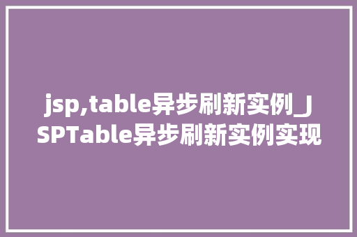 jsp,table异步刷新实例_JSPTable异步刷新实例实现高效动态数据展示