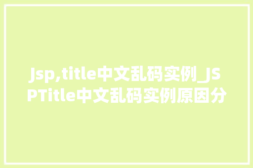Jsp,title中文乱码实例_JSPTitle中文乱码实例原因分析及解决方法全