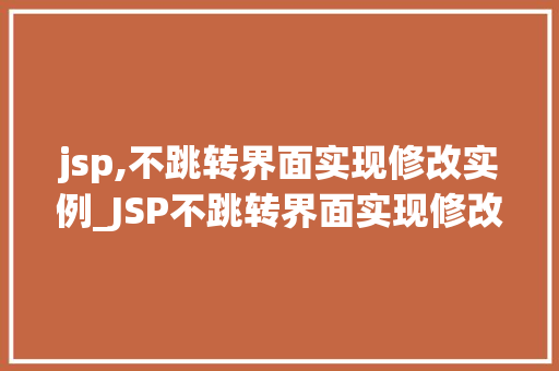 jsp,不跳转界面实现修改实例_JSP不跳转界面实现修改实例轻松掌握前后端交互方法