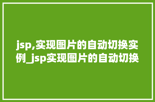 jsp,实现图片的自动切换实例_jsp实现图片的自动切换实例轻松打造动态效果