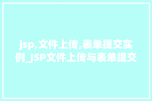 jsp,文件上传,表单提交实例_JSP文件上传与表单提交实例详解轻松实现文件上传功能