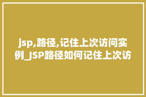 jsp,路径,记住上次访问实例_JSP路径如何记住上次访问实例