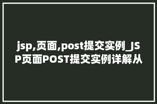 jsp,页面,post提交实例_JSP页面POST提交实例详解从入门到精通