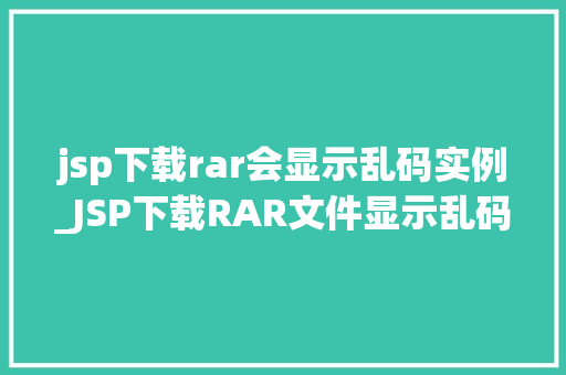 jsp下载rar会显示乱码实例_JSP下载RAR文件显示乱码实例分析及解决方法
