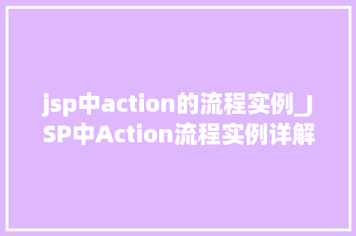 jsp中action的流程实例_JSP中Action流程实例详解从表单提交到业务逻辑处理