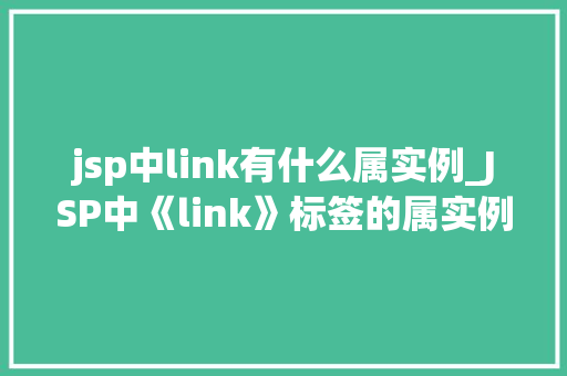 jsp中link有什么属实例_JSP中《link》标签的属实例详解 第1张 jsp中link有什么属实例_JSP中《link》标签的属实例详解 第1张