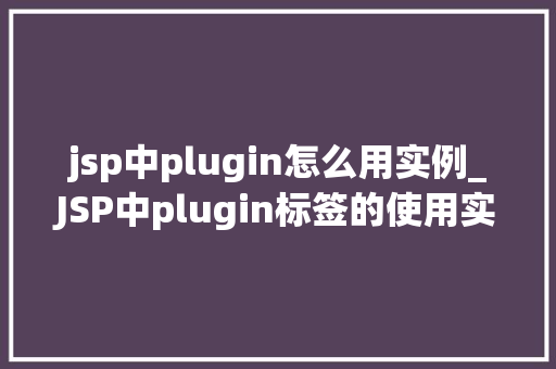 jsp中plugin怎么用实例_JSP中plugin标签的使用实例详解  第1张