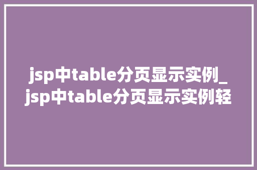 jsp中table分页显示实例_jsp中table分页显示实例轻松实现数据分页展示 第1张 jsp中table分页显示实例_jsp中table分页显示实例轻松实现数据分页展示 第1张