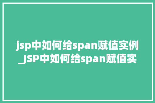 jsp中如何给span赋值实例_JSP中如何给span赋值实例实战与方法分享