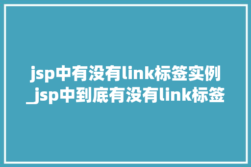 jsp中有没有link标签实例_jsp中到底有没有link标签实例详细