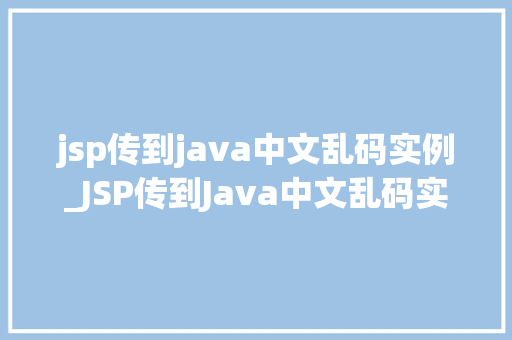 jsp传到java中文乱码实例_JSP传到Java中文乱码实例问题分析与解决方法