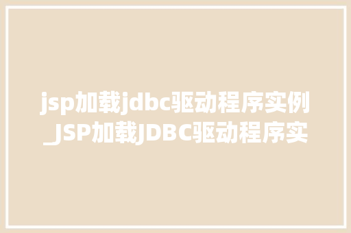 jsp加载jdbc驱动程序实例_JSP加载JDBC驱动程序实例从入门到方法