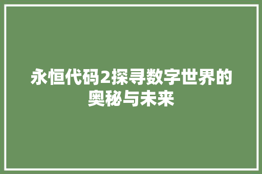 永恒代码2探寻数字世界的奥秘与未来