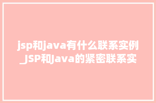 jsp和java有什么联系实例_JSP和Java的紧密联系实例与详细讨论