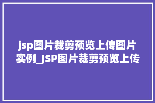 jsp图片裁剪预览上传图片实例_JSP图片裁剪预览上传图片实例实现高效图片处理体验