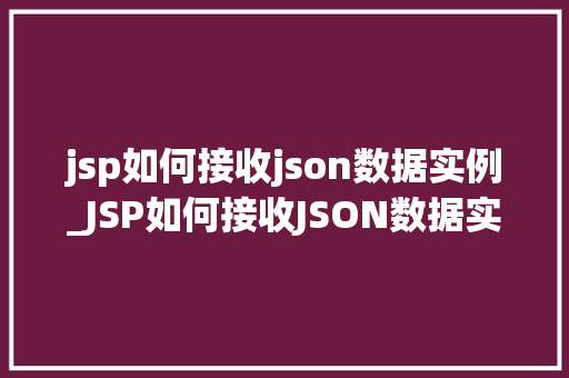 jsp如何接收json数据实例_JSP如何接收JSON数据实例实战与代码分享