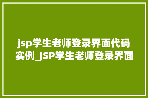 jsp学生老师登录界面代码实例_JSP学生老师登录界面代码实例轻松实现校园信息管理