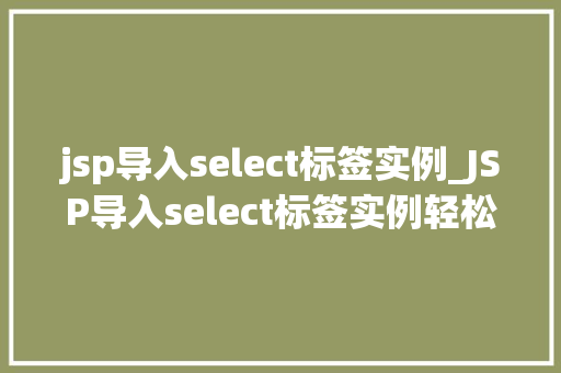 jsp导入select标签实例_JSP导入select标签实例轻松实现下拉菜单功能