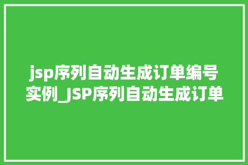 jsp序列自动生成订单编号实例_JSP序列自动生成订单编号实例轻松实现高效订单管理