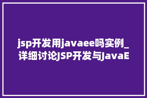 jsp开发用javaee吗实例_详细讨论JSP开发与JavaEE的紧密关系,实例