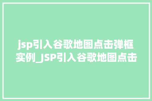 jsp引入谷歌地图点击弹框实例_JSP引入谷歌地图点击弹框实例打造个化地图体验