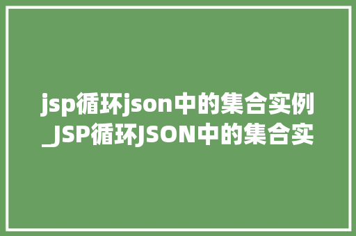 jsp循环json中的集合实例_JSP循环JSON中的集合实例详细浅出地与实现