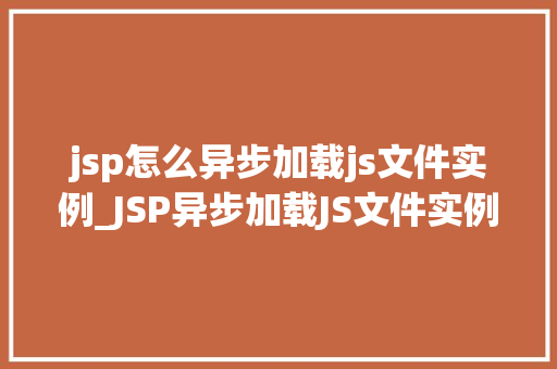 jsp怎么异步加载js文件实例_JSP异步加载JS文件实例详解轻松实现页面优化
