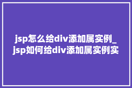 jsp怎么给div添加属实例_jsp如何给div添加属实例实战详解与方法分享