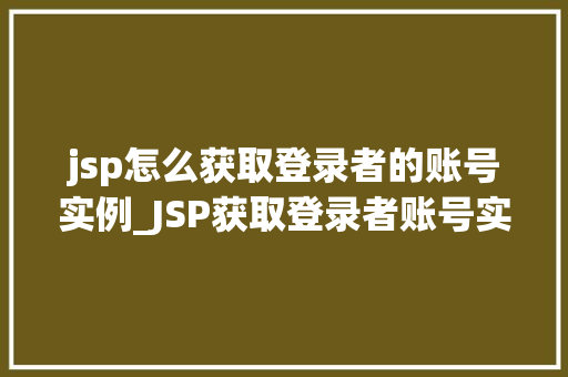 jsp怎么获取登录者的账号实例_JSP获取登录者账号实例轻松实现用户信息获取