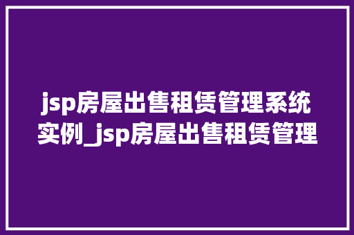 jsp房屋出售租赁管理系统实例_jsp房屋出售租赁管理系统实例全面与实战指南