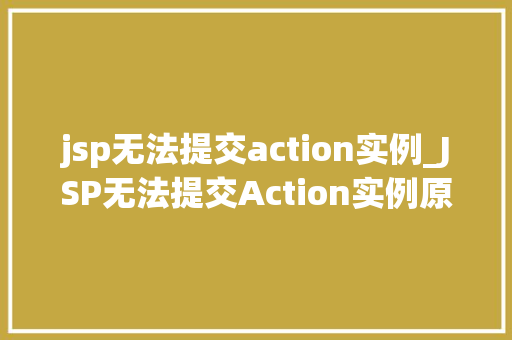 jsp无法提交action实例_JSP无法提交Action实例原因排查与解决方法