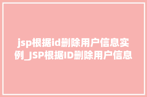 jsp根据id删除用户信息实例_JSP根据ID删除用户信息实例实战与步骤详解