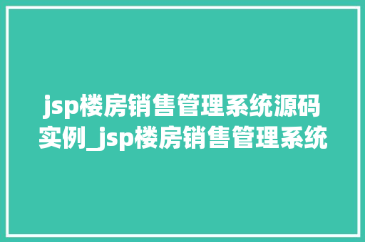 jsp楼房销售管理系统源码实例_jsp楼房销售管理系统源码实例打造高效房产交易平台