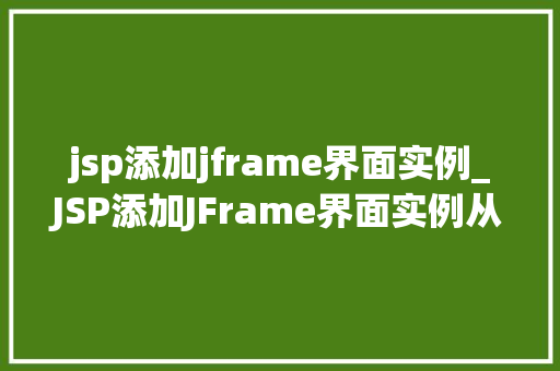 jsp添加jframe界面实例_JSP添加JFrame界面实例从入门到方法
