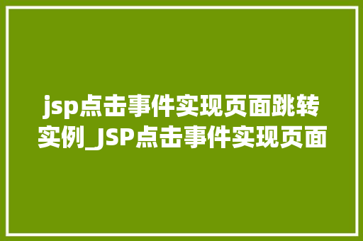 jsp点击事件实现页面跳转实例_JSP点击事件实现页面跳转实例实战与代码演示