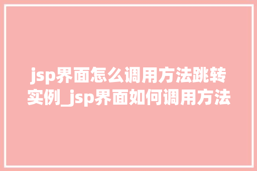 jsp界面怎么调用方法跳转实例_jsp界面如何调用方法实现页面跳转实例详解 第1张 jsp界面怎么调用方法跳转实例_jsp界面如何调用方法实现页面跳转实例详解 第1张