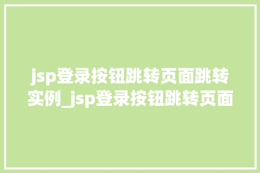 jsp登录按钮跳转页面跳转实例_jsp登录按钮跳转页面跳转实例实战与代码分享 第1张 jsp登录按钮跳转页面跳转实例_jsp登录按钮跳转页面跳转实例实战与代码分享 第1张