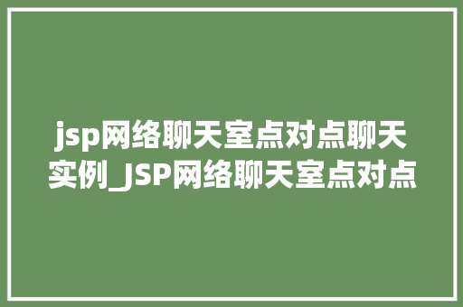 jsp网络聊天室点对点聊天实例_JSP网络聊天室点对点聊天实例打造实时互动的在线交流平台