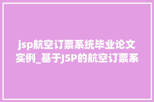 jsp航空订票系统毕业论文实例_基于JSP的航空订票系统毕业论文实例分析