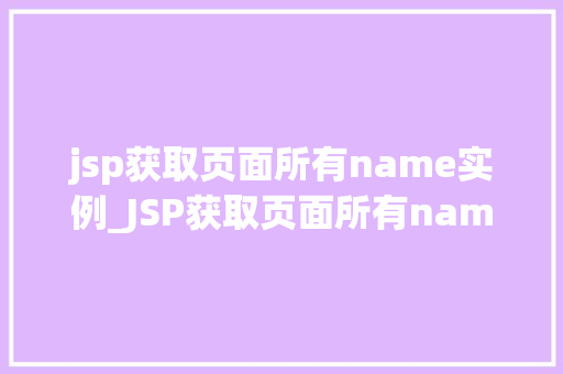jsp获取页面所有name实例_JSP获取页面所有name实例高效便捷的方法详解