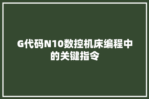 G代码N10数控机床编程中的关键指令