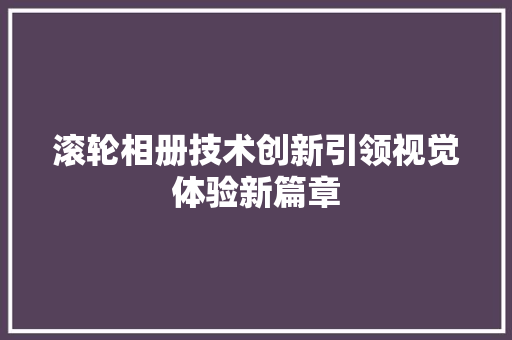 滚轮相册技术创新引领视觉体验新篇章