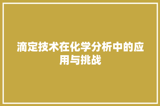 滴定技术在化学分析中的应用与挑战