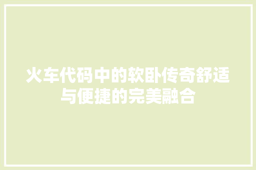 火车代码中的软卧传奇舒适与便捷的完美融合