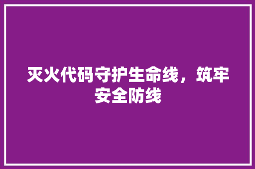 灭火代码守护生命线，筑牢安全防线