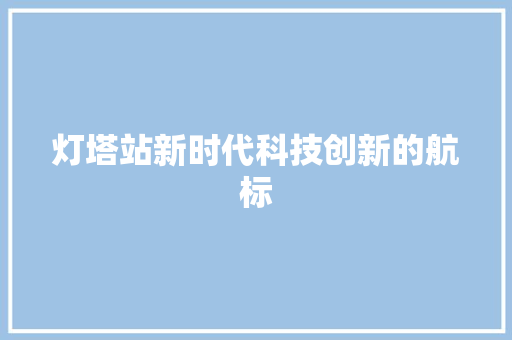 灯塔站新时代科技创新的航标